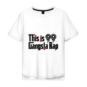 Мужская футболка хлопок Oversize с принтом This is gangsta rap в Белгороде, 100% хлопок | свободный крой, круглый ворот, “спинка” длиннее передней части | ноггано