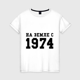 Женская футболка хлопок с принтом На Земле с 1974 в Белгороде, 100% хлопок | прямой крой, круглый вырез горловины, длина до линии бедер, слегка спущенное плечо | возраст | год рождения | годы | дата рождения | день рождение | день рождения | родился | сколько лет
