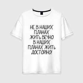 Женская футболка хлопок Oversize с принтом Жить достойно в Белгороде, 100% хлопок | свободный крой, круглый ворот, спущенный рукав, длина до линии бедер
 | афоризмы | жизнь | планы | фразы | цитаты