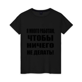 Женская футболка хлопок с принтом Много работаю в Белгороде, 100% хлопок | прямой крой, круглый вырез горловины, длина до линии бедер, слегка спущенное плечо | бездельник | ничего не делать | работа | работать | я много работаю чтобы ничего не делать