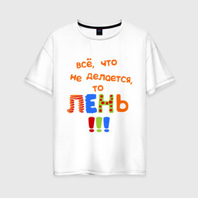 Женская футболка хлопок Oversize с принтом Что ни делается - то лень в Белгороде, 100% хлопок | свободный крой, круглый ворот, спущенный рукав, длина до линии бедер
 | дела | ленивый | лениться | прикол | раюотать | труд | фраза | шутка