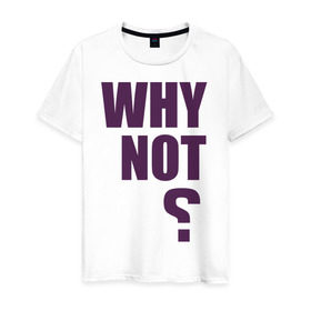 Мужская футболка хлопок с принтом Why not? в Белгороде, 100% хлопок | прямой крой, круглый вырез горловины, длина до линии бедер, слегка спущенное плечо. | why not | вопрос | надпись | почему нет