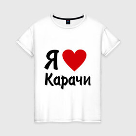 Женская футболка хлопок с принтом люблю Карачи в Белгороде, 100% хлопок | прямой крой, круглый вырез горловины, длина до линии бедер, слегка спущенное плечо | 