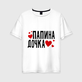 Женская футболка хлопок Oversize с принтом Папина дочка в Белгороде, 100% хлопок | свободный крой, круглый ворот, спущенный рукав, длина до линии бедер
 | папа | папуля | родители | родственники | семья | сердечки | сердца