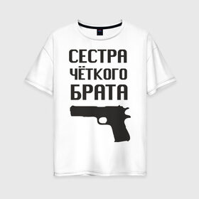 Женская футболка хлопок Oversize с принтом Сестра четкого брата в Белгороде, 100% хлопок | свободный крой, круглый ворот, спущенный рукав, длина до линии бедер
 | брат | братва | оружие | пацанские | пацаны | пистолет | сестра | стрелять | четкая | четкий