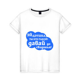 Женская футболка хлопок с принтом Эй,дэушка ты кто такой? в Белгороде, 100% хлопок | прямой крой, круглый вырез горловины, длина до линии бедер, слегка спущенное плечо | давай | до свидания | дэушка ты кто такой | интернет приколы | прикольные надписи | эй