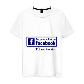 Мужская футболка хлопок с принтом Become a fan on facebook в Белгороде, 100% хлопок | прямой крой, круглый вырез горловины, длина до линии бедер, слегка спущенное плечо. | facebook | fakelook | соц сети | социальные сети | фейклук | фейсбук