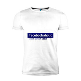 Мужская футболка премиум с принтом facebookaholic в Белгороде, 92% хлопок, 8% лайкра | приталенный силуэт, круглый вырез ворота, длина до линии бедра, короткий рукав | facebook | facebookaholic | social network addict | аддикция | зависимость | соц сети | социальные сети | фейсбук