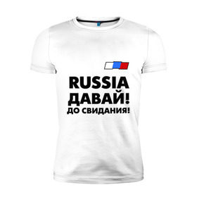 Мужская футболка премиум с принтом Россия, давай до свидания! в Белгороде, 92% хлопок, 8% лайкра | приталенный силуэт, круглый вырез ворота, длина до линии бедра, короткий рукав | давай до свидания | евро 2012 | кержаков | россия | сборная россии | спорт