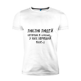 Мужская футболка премиум с принтом Люблю людей которым я нравлюсь в Белгороде, 92% хлопок, 8% лайкра | приталенный силуэт, круглый вырез ворота, длина до линии бедра, короткий рукав | люблю людей | пафосные | у них хороший вкус
