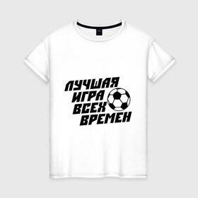 Женская футболка хлопок с принтом Лучшая игра всех времен в Белгороде, 100% хлопок | прямой крой, круглый вырез горловины, длина до линии бедер, слегка спущенное плечо | 