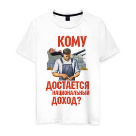 Мужская футболка хлопок с принтом Кому достается доход в Белгороде, 100% хлопок | прямой крой, круглый вырез горловины, длина до линии бедер, слегка спущенное плечо. | коммунизм | национальный доход | советский союз | социализм | ссср | я русский