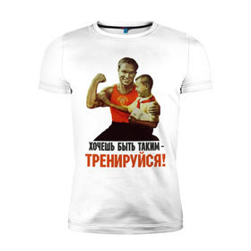Мужская футболка премиум с принтом Хочешь быть таким? в Белгороде, 92% хлопок, 8% лайкра | приталенный силуэт, круглый вырез ворота, длина до линии бедра, короткий рукав | Тематика изображения на принте: ностальгия | советские плакаты | советский союз | ссср | хочешь быть таким тренируйся