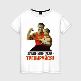 Женская футболка хлопок с принтом Хочешь быть таким? в Белгороде, 100% хлопок | прямой крой, круглый вырез горловины, длина до линии бедер, слегка спущенное плечо | ностальгия | советские плакаты | советский союз | ссср | хочешь быть таким тренируйся
