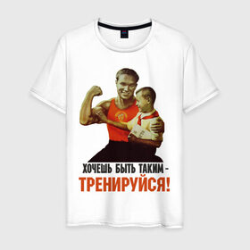 Мужская футболка хлопок с принтом Хочешь быть таким? в Белгороде, 100% хлопок | прямой крой, круглый вырез горловины, длина до линии бедер, слегка спущенное плечо. | Тематика изображения на принте: ностальгия | советские плакаты | советский союз | ссср | хочешь быть таким тренируйся