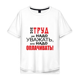 Мужская футболка хлопок Oversize с принтом Для трудоголика в Белгороде, 100% хлопок | свободный крой, круглый ворот, “спинка” длиннее передней части | деньги | заработок | зарплата | профессия | работа | работник | уважать труд