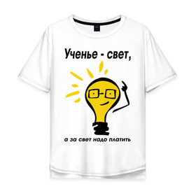 Мужская футболка хлопок Oversize с принтом Ученье - свет, а за свет надо платить в Белгороде, 100% хлопок | свободный крой, круглый ворот, “спинка” длиннее передней части | за свет надо платить | лампа | лампочка | студентам | универ | университет | ученье