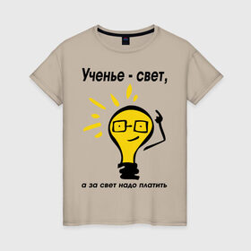 Женская футболка хлопок с принтом Ученье - свет, а за свет надо платить в Белгороде, 100% хлопок | прямой крой, круглый вырез горловины, длина до линии бедер, слегка спущенное плечо | за свет надо платить | лампа | лампочка | студентам | универ | университет | ученье