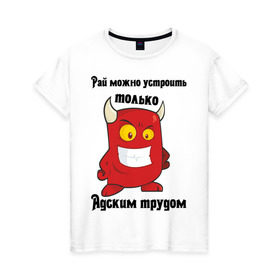 Женская футболка хлопок с принтом Рай можно устроить только адским трудом в Белгороде, 100% хлопок | прямой крой, круглый вырез горловины, длина до линии бедер, слегка спущенное плечо | ад | адский труд | рай | черт | чертик