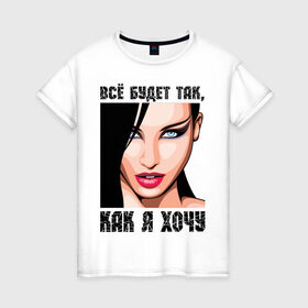 Женская футболка хлопок с принтом Всё будет так, как я хочу в Белгороде, 100% хлопок | прямой крой, круглый вырез горловины, длина до линии бедер, слегка спущенное плечо | девушка | девушкам | женское лицо | лицо | пафосные | хочу