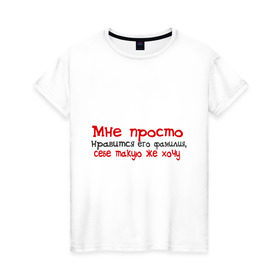 Женская футболка хлопок с принтом Мне нравится его фамилия в Белгороде, 100% хлопок | прямой крой, круглый вырез горловины, длина до линии бедер, слегка спущенное плечо | девушкам | для девушек | мне просто нравится его фамилия | себе такую же хочу