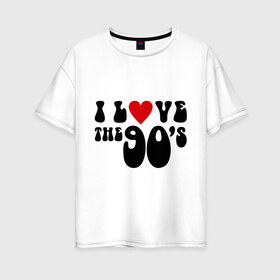 Женская футболка хлопок Oversize с принтом 90-e в Белгороде, 100% хлопок | свободный крой, круглый ворот, спущенный рукав, длина до линии бедер
 | 90 | i love 90 | ностальгия | я люблю 90