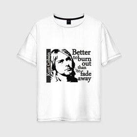 Женская футболка хлопок Oversize с принтом курт - better to burn out в Белгороде, 100% хлопок | свободный крой, круглый ворот, спущенный рукав, длина до линии бедер
 | kurt cobain | nirvana | курт кобейн | нирвана