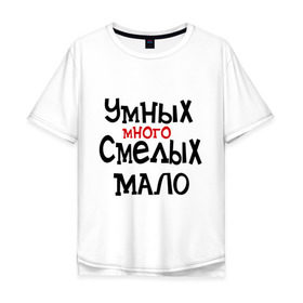 Мужская футболка хлопок Oversize с принтом Умных много, смелых мало в Белгороде, 100% хлопок | свободный крой, круглый ворот, “спинка” длиннее передней части | люди | о жизни | общество | смелость | характер