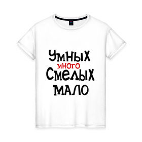 Женская футболка хлопок с принтом Умных много, смелых мало в Белгороде, 100% хлопок | прямой крой, круглый вырез горловины, длина до линии бедер, слегка спущенное плечо | люди | о жизни | общество | смелость | характер