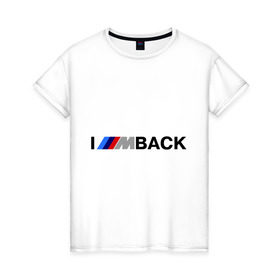 Женская футболка хлопок с принтом I `m back BMW в Белгороде, 100% хлопок | прямой крой, круглый вырез горловины, длина до линии бедер, слегка спущенное плечо | bmw | joy | motosport | авто | автобренды | бмв | бэха | логотип бмв
