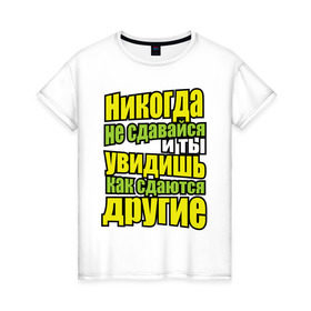 Женская футболка хлопок с принтом Никогда не сдавайся! в Белгороде, 100% хлопок | прямой крой, круглый вырез горловины, длина до линии бедер, слегка спущенное плечо | мотивация | никогда не сдавайся | популярные цитаты | философские цитаты