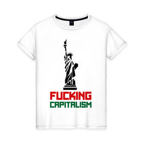 Женская футболка хлопок с принтом Fucking Capitalism в Белгороде, 100% хлопок | прямой крой, круглый вырез горловины, длина до линии бедер, слегка спущенное плечо | Тематика изображения на принте: америка | капитализм | политические | соединенные штаты | статуя свободы | сша