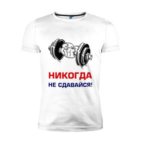 Мужская футболка премиум с принтом Никогда не сдавайся! в Белгороде, 92% хлопок, 8% лайкра | приталенный силуэт, круглый вырез ворота, длина до линии бедра, короткий рукав | бицепсы | гантели | качалка | качок | мускулы | мышцы | рука | спорт | тренировка | штанга