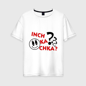 Женская футболка хлопок Oversize с принтом Inch ka chka (Как дела что нового) в Белгороде, 100% хлопок | свободный крой, круглый ворот, спущенный рукав, длина до линии бедер
 | армения | как дела | прикольные картинки