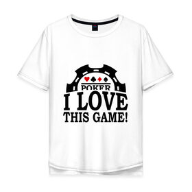 Мужская футболка хлопок Oversize с принтом Poker. I love this game в Белгороде, 100% хлопок | свободный крой, круглый ворот, “спинка” длиннее передней части | Тематика изображения на принте: 