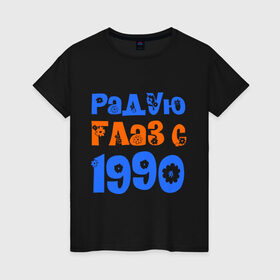 Женская футболка хлопок с принтом Радую глаз с 1990 в Белгороде, 100% хлопок | прямой крой, круглый вырез горловины, длина до линии бедер, слегка спущенное плечо | 