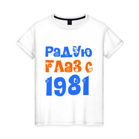 Женская футболка хлопок с принтом Радую глаз с 1981 в Белгороде, 100% хлопок | прямой крой, круглый вырез горловины, длина до линии бедер, слегка спущенное плечо | возраст | год рождения | дата рождения | день рождения | сколько лет