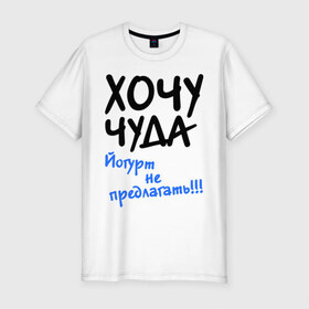 Мужская футболка премиум с принтом ХОЧУ ЧУДА в Белгороде, 92% хлопок, 8% лайкра | приталенный силуэт, круглый вырез ворота, длина до линии бедра, короткий рукав | желание | йогурт не предлагать | настроение | о жизни | чудеса