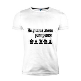 Мужская футболка премиум с принтом Не учите меня рокировке в Белгороде, 92% хлопок, 8% лайкра | приталенный силуэт, круглый вырез ворота, длина до линии бедра, короткий рукав | рокировка | шахматист | шахматы