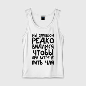 Женская майка хлопок с принтом Мы слишком редко видимся в Белгороде, 95% хлопок, 5% эластан |  | мы слишком редко видимся | чтобы при встрече пить чай