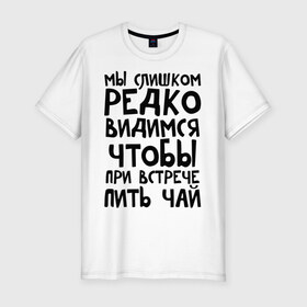 Мужская футболка премиум с принтом Мы слишком редко видимся в Белгороде, 92% хлопок, 8% лайкра | приталенный силуэт, круглый вырез ворота, длина до линии бедра, короткий рукав | мы слишком редко видимся | чтобы при встрече пить чай