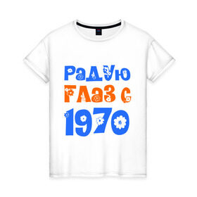 Женская футболка хлопок с принтом Радую глаз с 1970 в Белгороде, 100% хлопок | прямой крой, круглый вырез горловины, длина до линии бедер, слегка спущенное плечо | 1970 | дата рождения. год рождения | радую глаз | родился 1970
