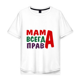 Мужская футболка хлопок Oversize с принтом мама права в Белгороде, 100% хлопок | свободный крой, круглый ворот, “спинка” длиннее передней части | Тематика изображения на принте: мама всегда права | подарок маме