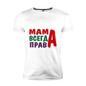 Мужская футболка премиум с принтом мама права в Белгороде, 92% хлопок, 8% лайкра | приталенный силуэт, круглый вырез ворота, длина до линии бедра, короткий рукав | Тематика изображения на принте: мама всегда права | подарок маме