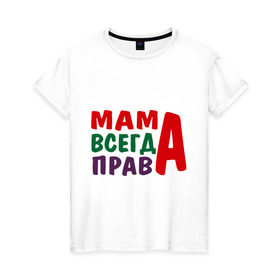 Женская футболка хлопок с принтом мама права в Белгороде, 100% хлопок | прямой крой, круглый вырез горловины, длина до линии бедер, слегка спущенное плечо | Тематика изображения на принте: мама всегда права | подарок маме