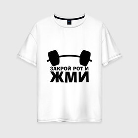 Женская футболка хлопок Oversize с принтом Закрой рот и жми в Белгороде, 100% хлопок | свободный крой, круглый ворот, спущенный рукав, длина до линии бедер
 | powerlifting