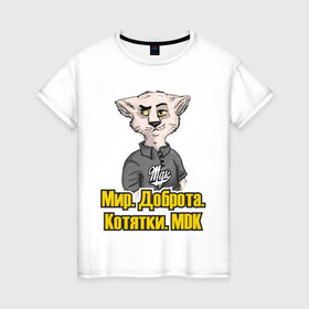 Женская футболка хлопок с принтом Мир.Доброта.МDK в Белгороде, 100% хлопок | прямой крой, круглый вырез горловины, длина до линии бедер, слегка спущенное плечо | mdk | вконтакте | доброта | кот из мдк | котятки | мдк | мир