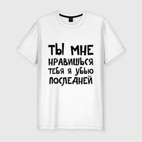 Мужская футболка премиум с принтом Тебя я убью последней в Белгороде, 92% хлопок, 8% лайкра | приталенный силуэт, круглый вырез ворота, длина до линии бедра, короткий рукав | ты мне нравишься
