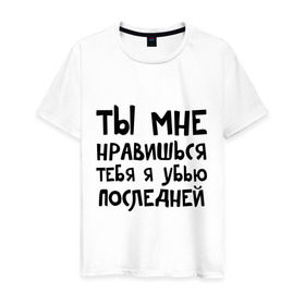 Мужская футболка хлопок с принтом Тебя я убью последней в Белгороде, 100% хлопок | прямой крой, круглый вырез горловины, длина до линии бедер, слегка спущенное плечо. | ты мне нравишься