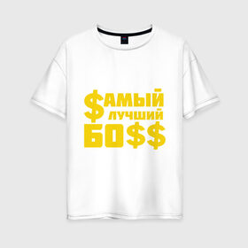 Женская футболка хлопок Oversize с принтом Самый лучший босс в Белгороде, 100% хлопок | свободный крой, круглый ворот, спущенный рукав, длина до линии бедер
 | босс | прикольные надписи | работа | самый лучший босс